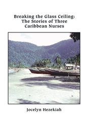 Breaking the glass ceiling : the stories of three Caribbean nurses cover image