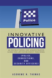 Innovative policing : an instructional and administrative guide for law enforcement personnel (police, corrections, and security officers) cover image