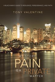 My story: pain is a private matter. A Black Man's Guide to Resilience, Perseverance, and Faith cover image