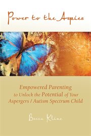 Power to the aspies : empowered parenting to unlock the potential of your aspergers / autism spectrum child cover image