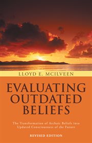 Evaluating outdated beliefs : the transformation of archaic beliefs into updated consciousness of the future cover image