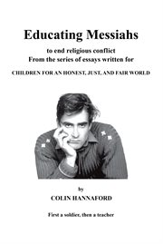Educating messiahs : to end religious conflict : from the series of essays written for Children for an honest, just, and fair world cover image