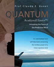Quantum acad(ynae3)micssm: unlocking the force of the predictive mind. An Intermediate-Level Self-Help Book Concerning the Limitless Power of a Meta-Cognitive Mind cover image
