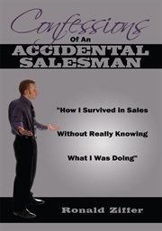 Confessions of an accidental salesman. "How I Survived in Sales Without Really Knowing What I Was Doing" cover image