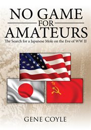 No game for amateurs : the search for a Japanese mole on the eve of WW II cover image