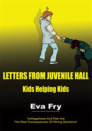 Letters from juvenile hall : kids helping kids : incarcerated kids share their lives so others can avoid the consequences they live cover image