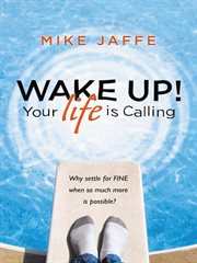 Wake up! your life is calling. Why Settle for "Fine" When so Much More Is Possible? cover image