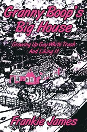 Granny Boop's big house : growing up gay white trash and liking it : a novel cover image