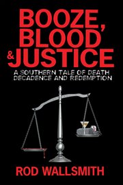 Booze, blood & justice. A Southern Tale of Death, Decadence and Redemption cover image