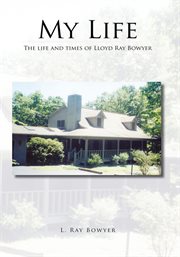 My life. The Life and Times of Lloyd Ray Bowyer cover image