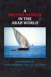 A british banker in the arab world. The Memoirs of Clive R. Morgan, O.B.E., F.C.I.B., F.R.S.A cover image