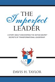 The imperfect leader : a story about discovering the not-so-secret secrets of transformational leadership cover image