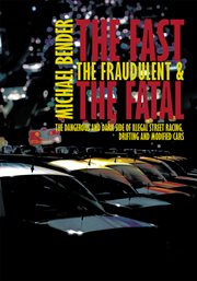 The fast, the fraudulent & the fatal. The Dangerous and Dark Side of Illegal Street Racing, Drifting and Modified Cars cover image