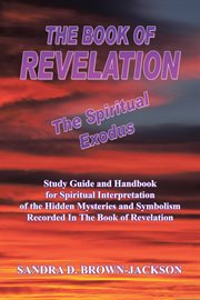 The book of revelation the spiritual exodus. Study Guide and Handbook for Spiritual Interpretation of the Hidden Mysteries and Symbolism Recorded cover image