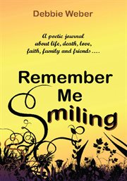 Remember me smiling. A Poetic Journal About Life, Death, Love, Faith, Family and Friendsііі cover image