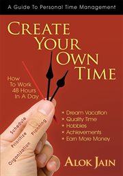 Create your own time : how to work 48 hours in a day : a guide to personal time management cover image