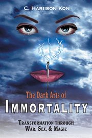 The dark arts of immortality. Transformation Through War, Sex, & Magic cover image