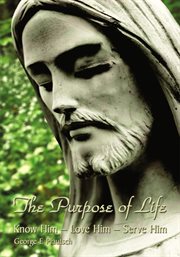 The purpose of life. Know Him - Love Him - Serve Him cover image