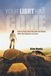 Your light has come : how to color your life and your world with the radiance of Jesus cover image