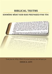 Biblical truths : knowing what God has prepared for you : truths from the holy Bible & personal experiences that will inspire you cover image
