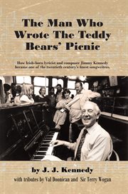 The man who wrote the Teddy bears' picnic : how Irish-born lyricist and composer Jimmy Kennedy became one of the twentieth century's finest songwriters cover image