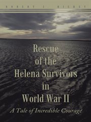Rescue of the helena survivors in world war ii. A Tale of Incredible Courage cover image