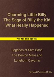 Charming little billy the saga of billy the kid what really happened. Legends of Sam Bass the Denton Mare and Longhorn Caverns cover image