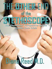 The other end of the stethoscope : the physicians' perspective on the health care crisis cover image