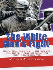 The white man's fight : how African Americans in the Civil War won the confidence of the nation and the price they paid cover image