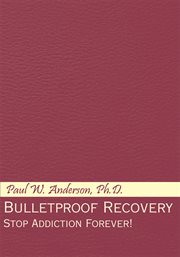 Bulletproof recovery : stop addiction forever! cover image