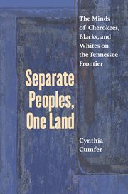 Separate peoples, one land: the minds of Cherokees, Blacks, and Whites on the Tennessee frontier cover image