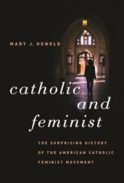 Catholic and feminist: the surprising history of the American Catholic feminist movement cover image