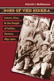 Sons of the Sierra: Juâarez, Dâiaz, and the people of Ixtlâan, Oaxaca, 1855-1920 cover image