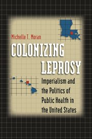 Colonizing leprosy: imperialism and the politics of public health in the United States cover image