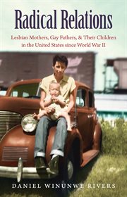 Radical relations: lesbian mothers, gay fathers, and their children in the United States since World War II cover image