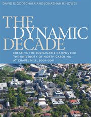 The Dynamic Decade: Creating the Sustainable Campus for the University of North Carolina at Chapel Hill, 2001-2011 cover image