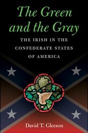 The green and the gray: the Irish in the Confederate States of America cover image