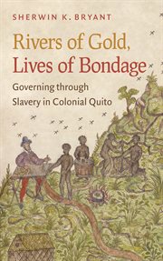 Rivers of gold, lives of bondage: governing through slavery in colonial Quito cover image