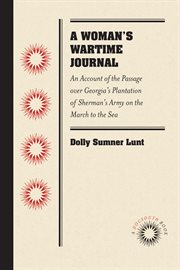 A woman's wartime journal: an account of the passage over Georgia's plantation of Sherman's army on the march to the sea, as recorded in the diary of Dolly Sumner Lunt (Mrs. Thomas Burge) cover image