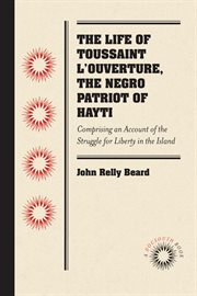 The life of Toussaint L'Ouverture, the Negro patriot of Hayti: comprising an account of the struggle for liberty in the island, and a sketch of its history to the present period cover image