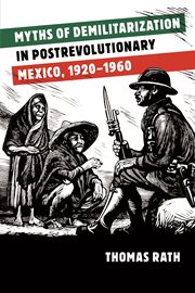 Myths of demilitarization in postrevolutionary Mexico, 1920-1960 cover image