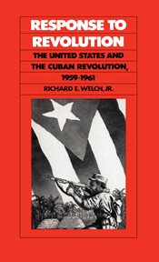 Response to revolution : the United States and the Cuban revolution, 1959-1961 cover image