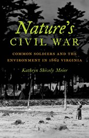 Nature's Civil War: common soldiers and the environment in 1862 Virginia cover image
