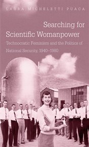 Searching for scientific womanpower: technocratic feminism and the politics of national security, 1940-1980 cover image