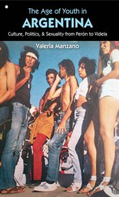 The age of youth in Argentina: culture, politics, and sexuality from Perâon to Videla cover image