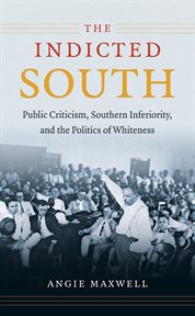 The indicted South: public criticism, southern inferiority, and the politics of whiteness cover image