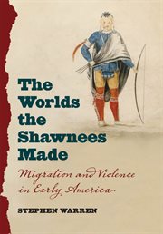 The worlds the Shawnees made: migration and violence in early America cover image