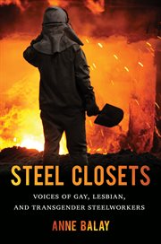 Steel closets: voices of gay, lesbian, and transgender steelworkers cover image