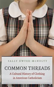 Common threads: a cultural history of clothing in American Catholicism cover image