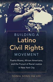 Building a Latino civil rights movement: Puerto Ricans, African Americans, and the pursuit of racial justice in New York City cover image